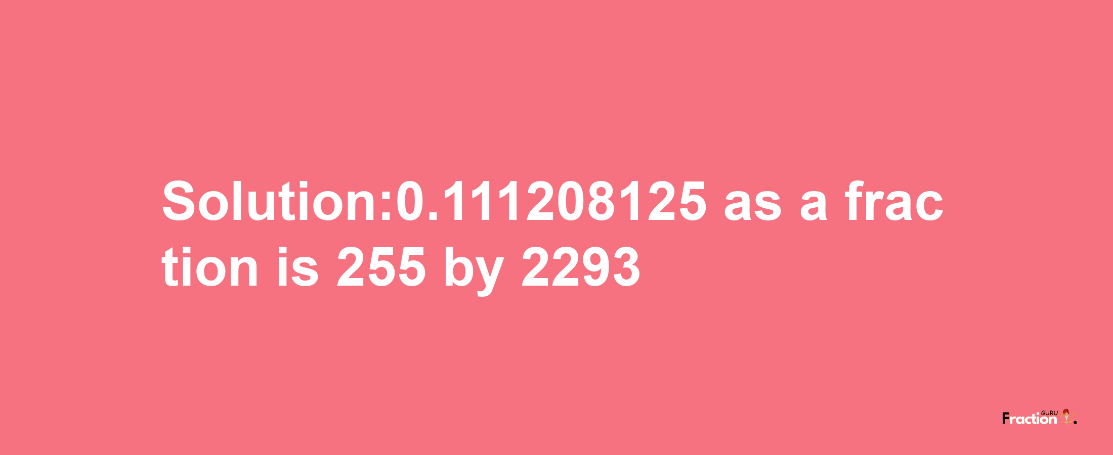 Solution:0.111208125 as a fraction is 255/2293