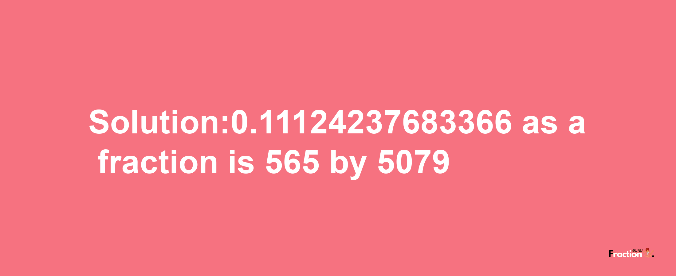 Solution:0.11124237683366 as a fraction is 565/5079