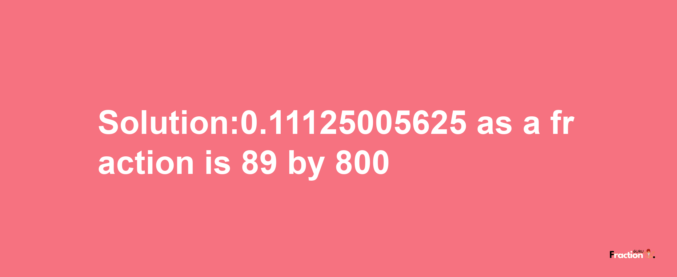 Solution:0.11125005625 as a fraction is 89/800