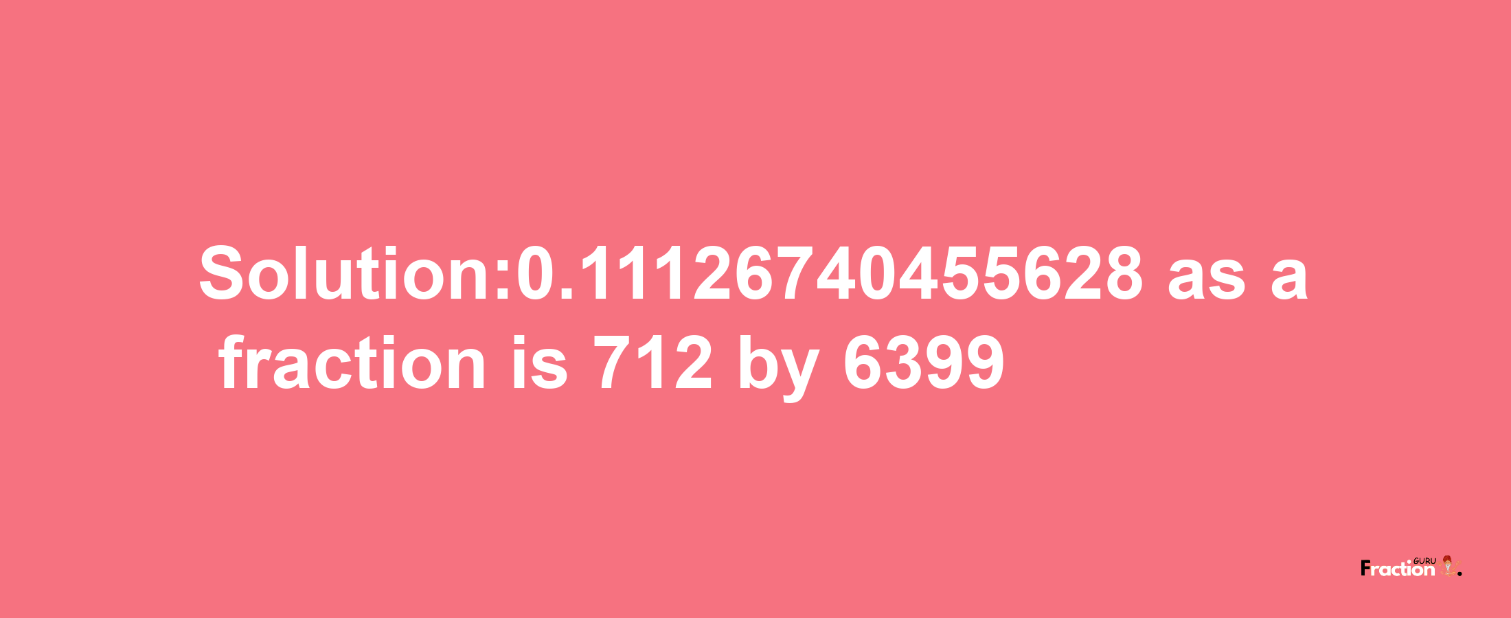 Solution:0.11126740455628 as a fraction is 712/6399