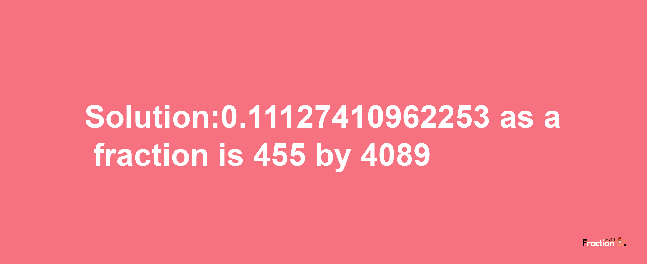 Solution:0.11127410962253 as a fraction is 455/4089