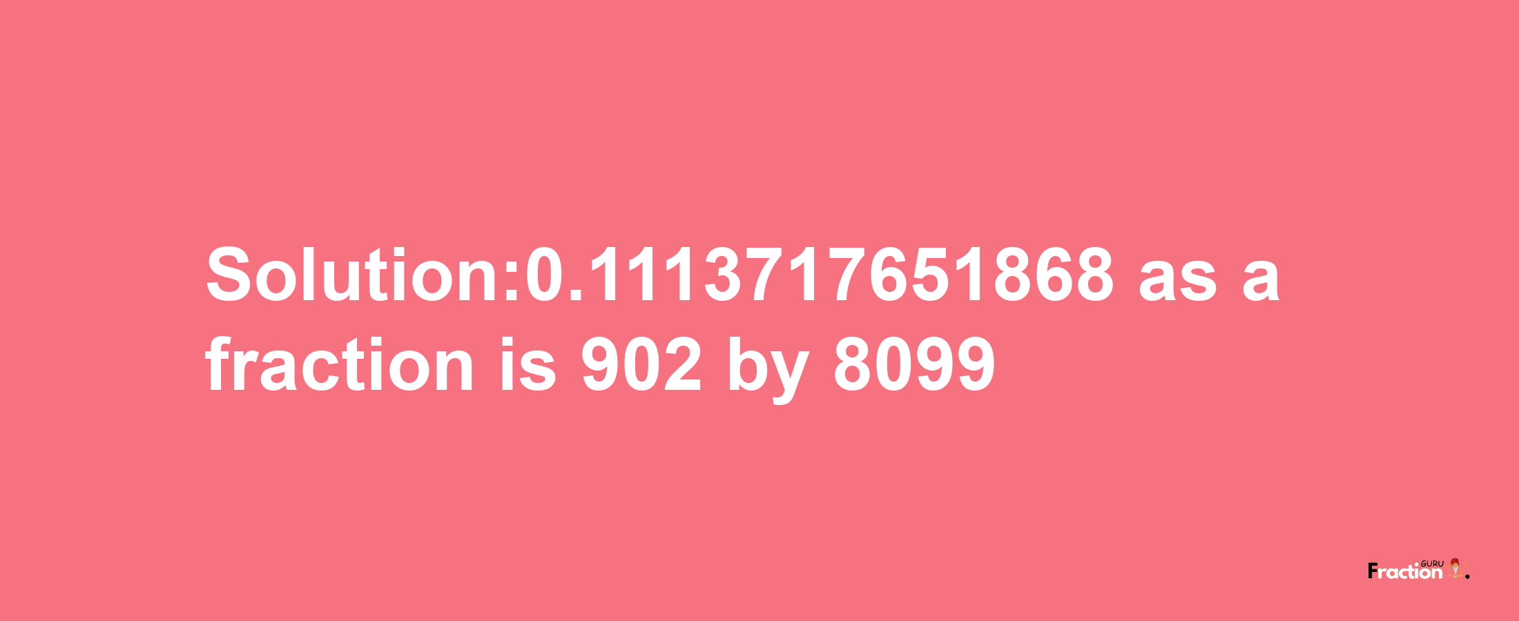 Solution:0.1113717651868 as a fraction is 902/8099