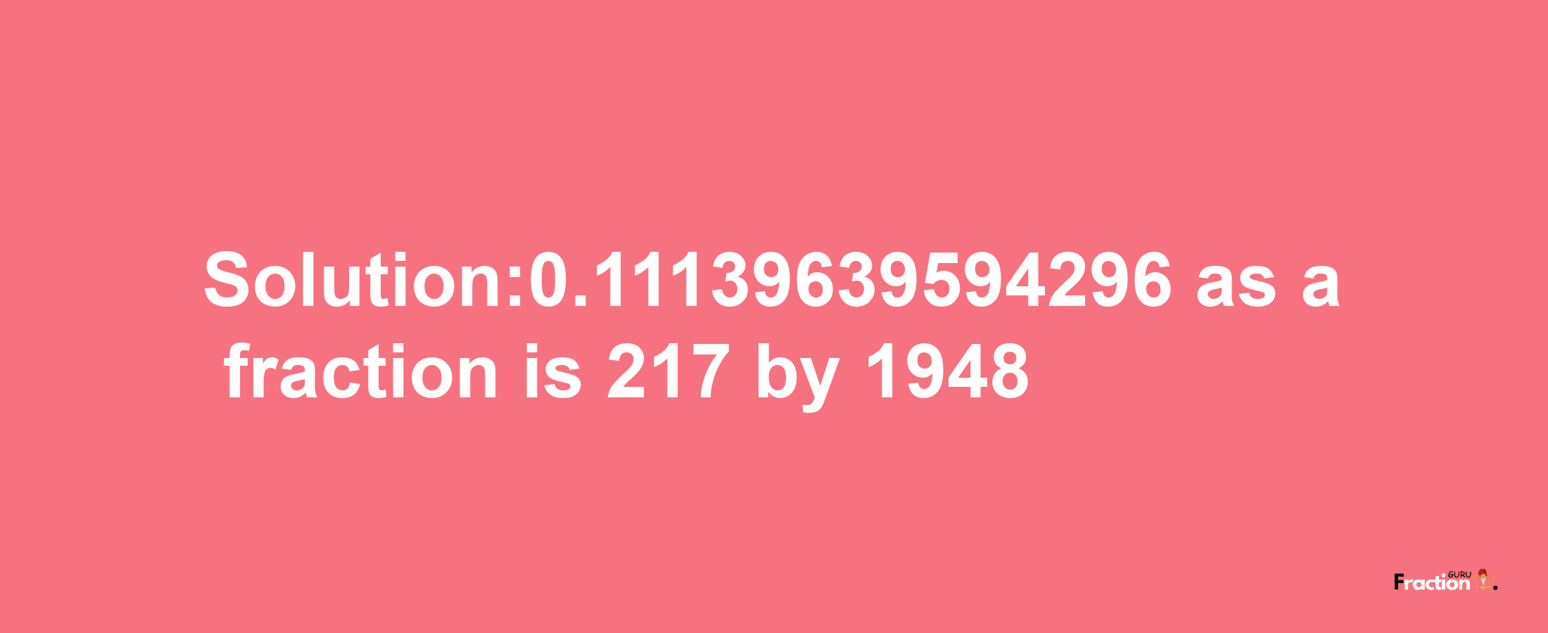 Solution:0.11139639594296 as a fraction is 217/1948