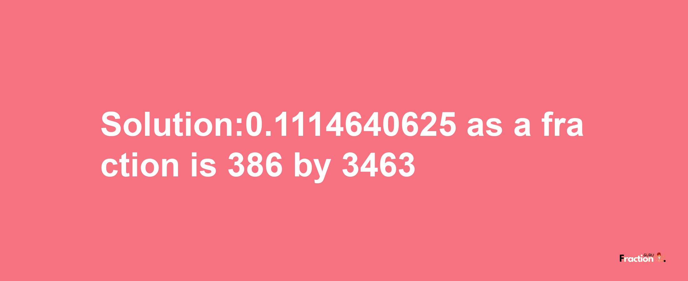 Solution:0.1114640625 as a fraction is 386/3463