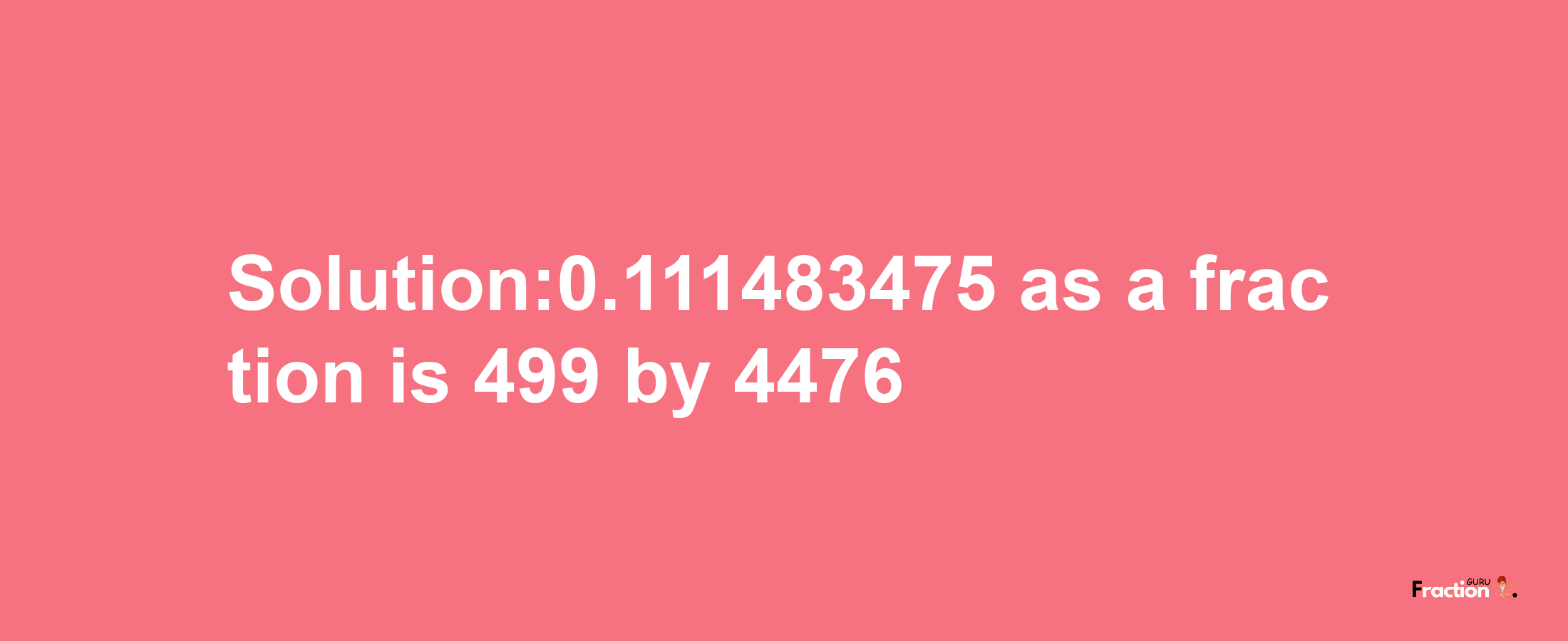 Solution:0.111483475 as a fraction is 499/4476