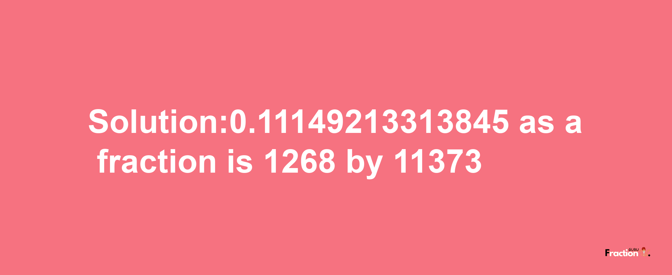 Solution:0.11149213313845 as a fraction is 1268/11373