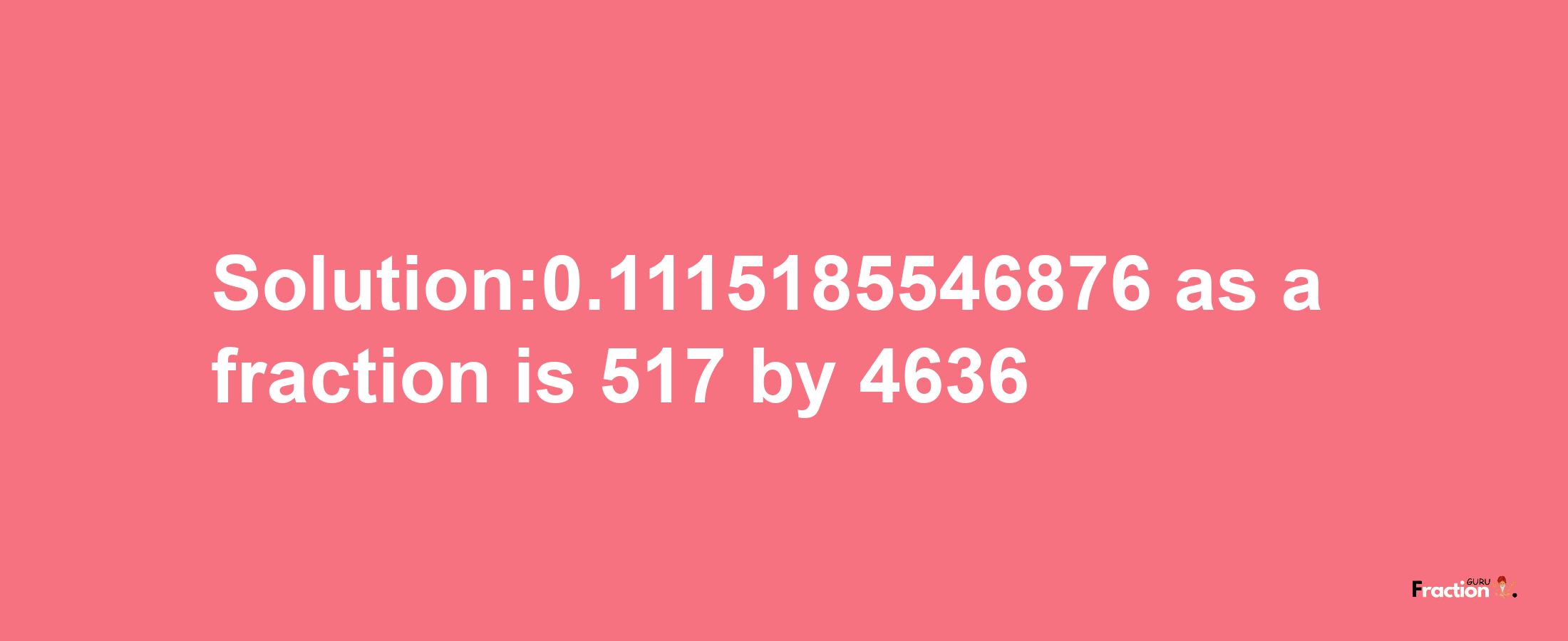 Solution:0.1115185546876 as a fraction is 517/4636