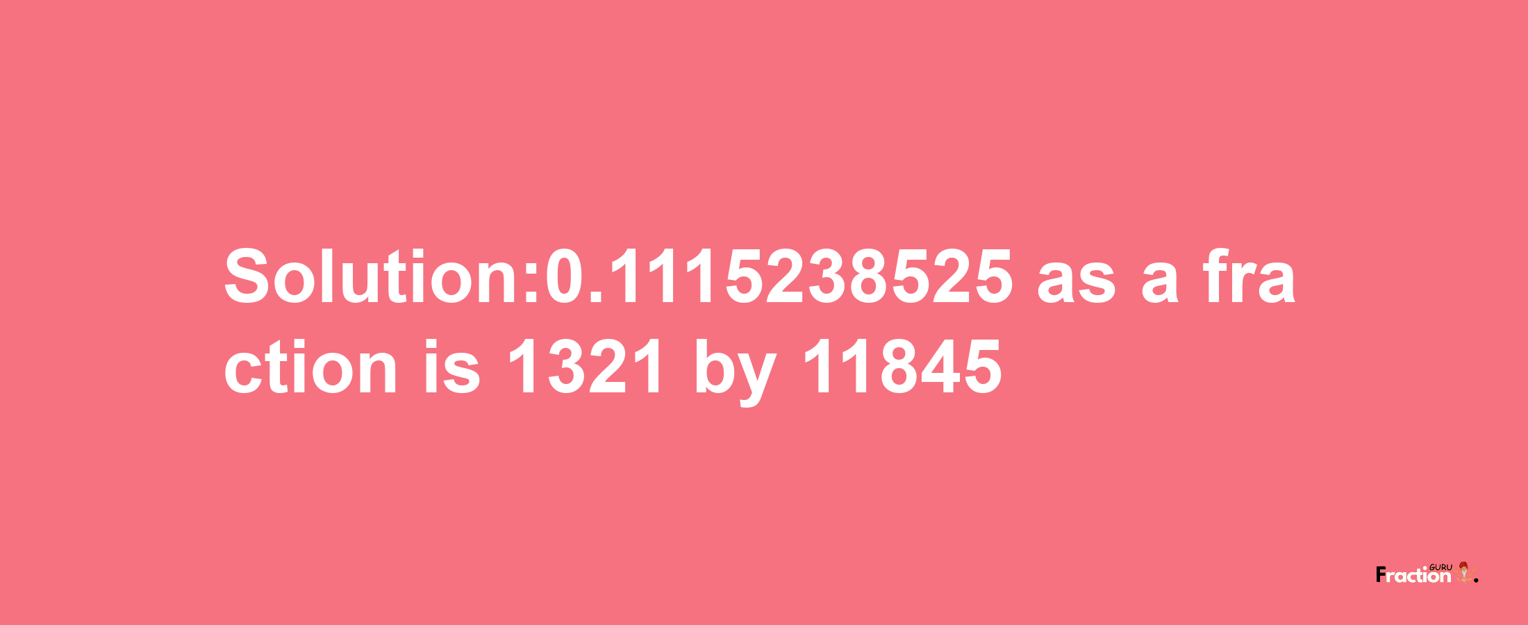 Solution:0.1115238525 as a fraction is 1321/11845