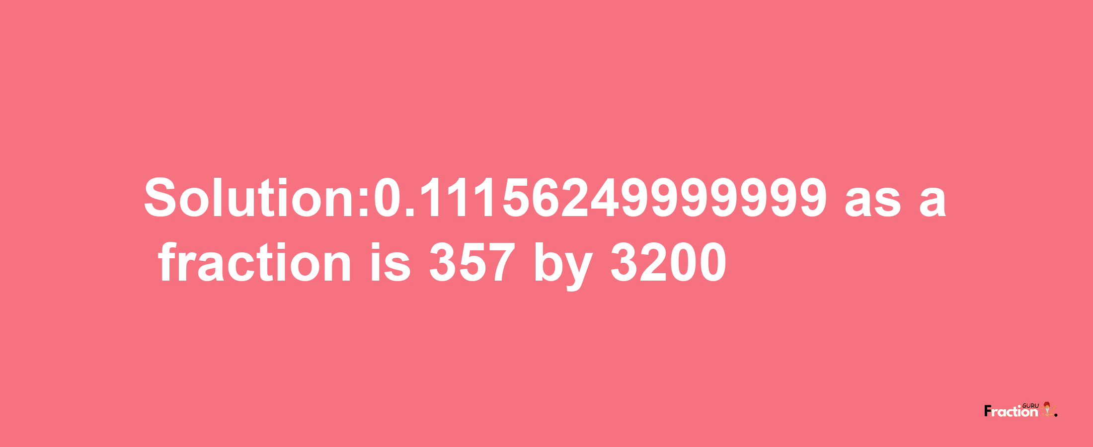 Solution:0.11156249999999 as a fraction is 357/3200