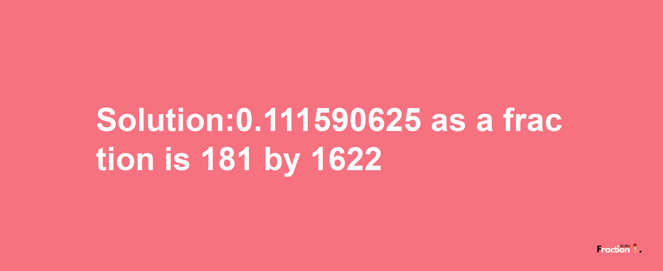 Solution:0.111590625 as a fraction is 181/1622