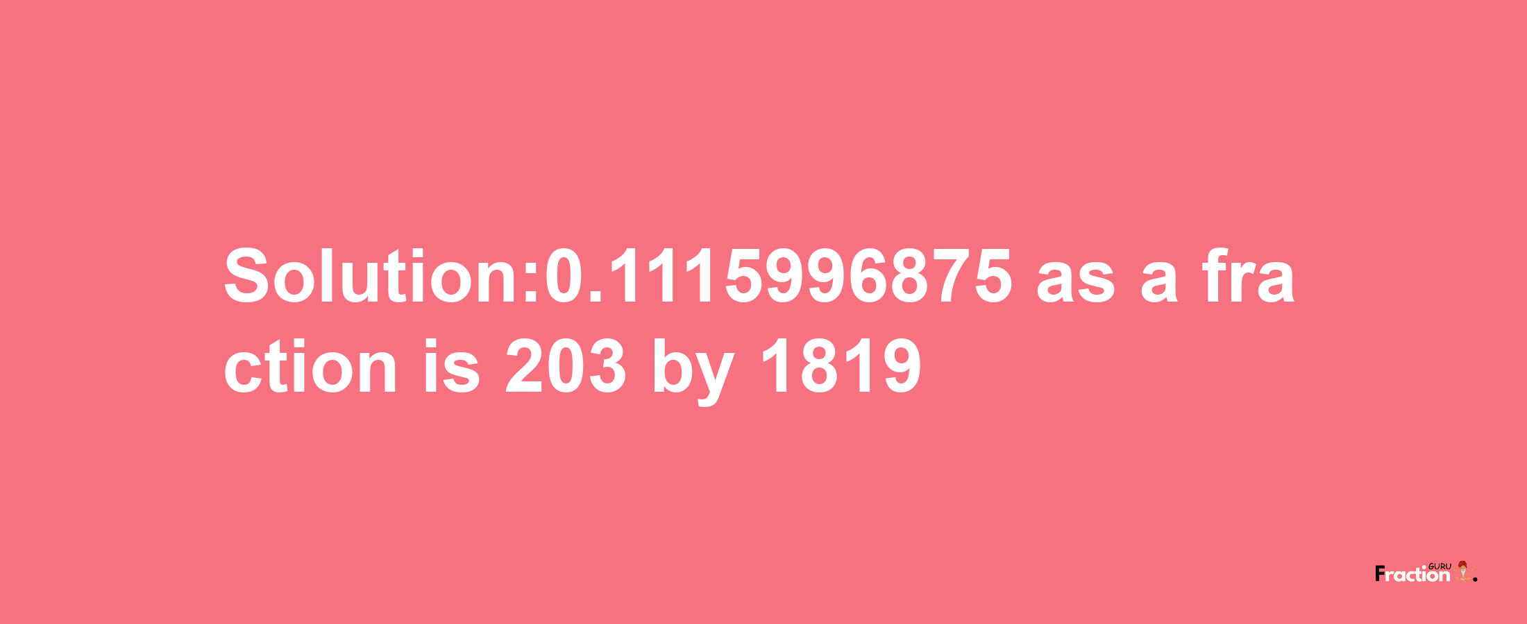 Solution:0.1115996875 as a fraction is 203/1819