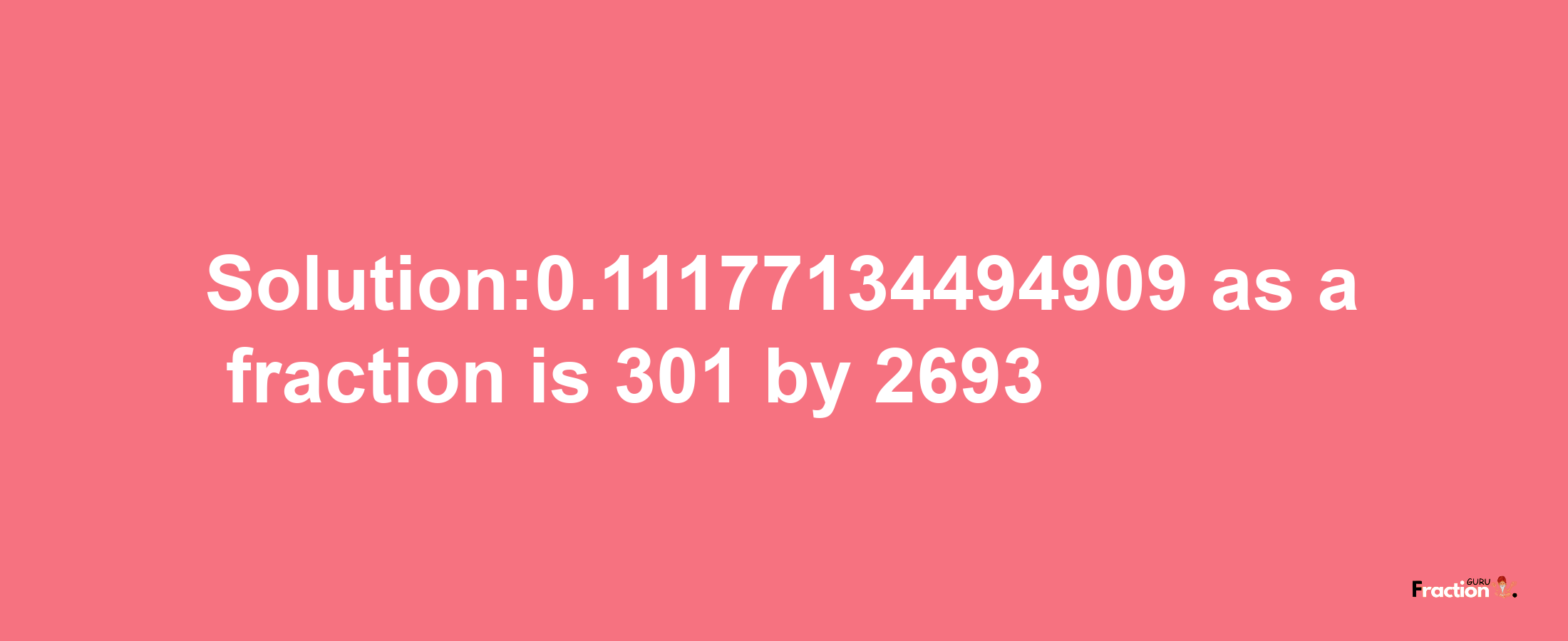 Solution:0.11177134494909 as a fraction is 301/2693