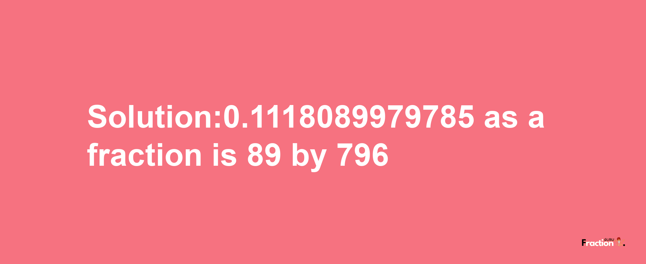 Solution:0.1118089979785 as a fraction is 89/796