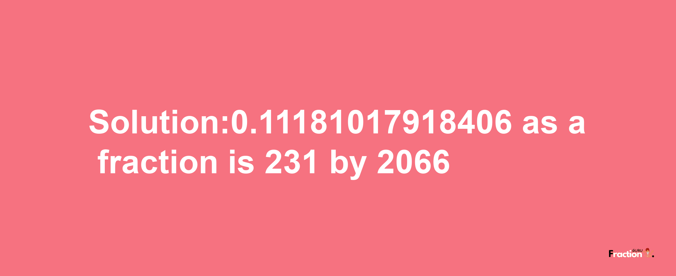 Solution:0.11181017918406 as a fraction is 231/2066