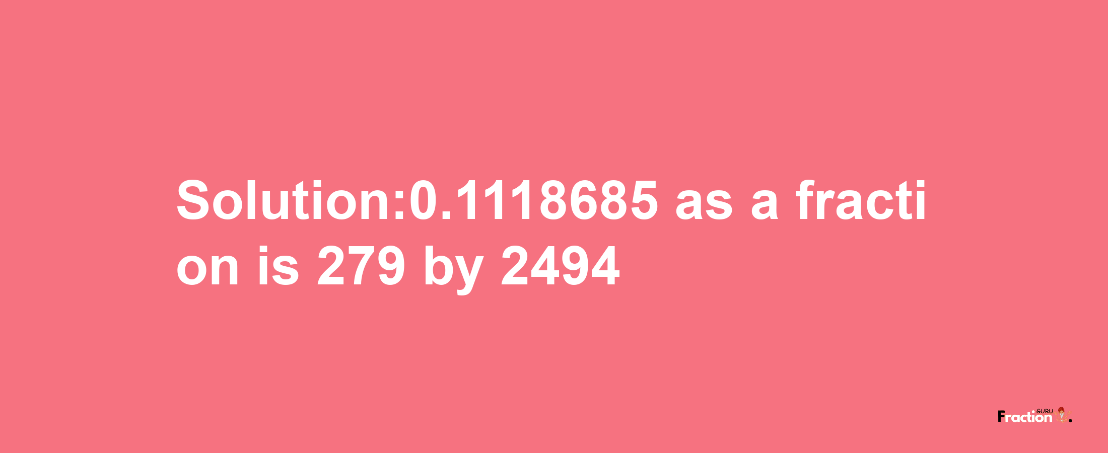 Solution:0.1118685 as a fraction is 279/2494