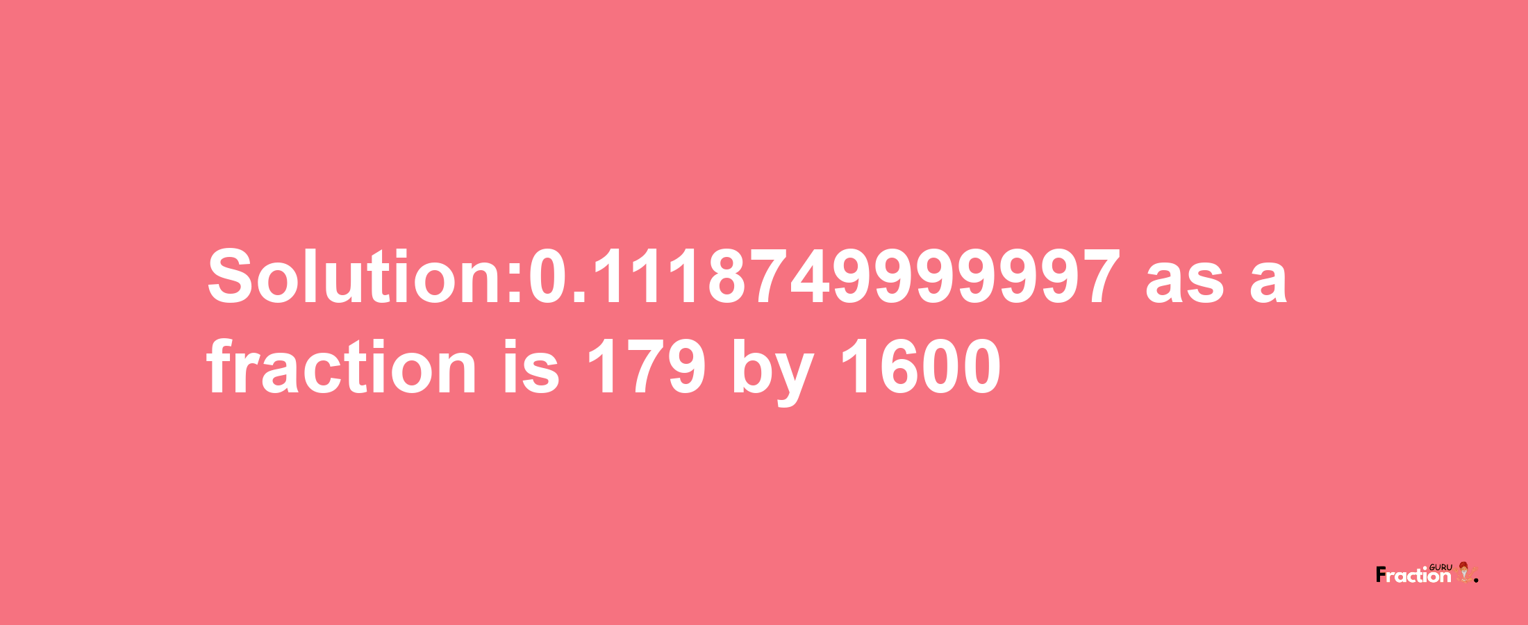 Solution:0.1118749999997 as a fraction is 179/1600