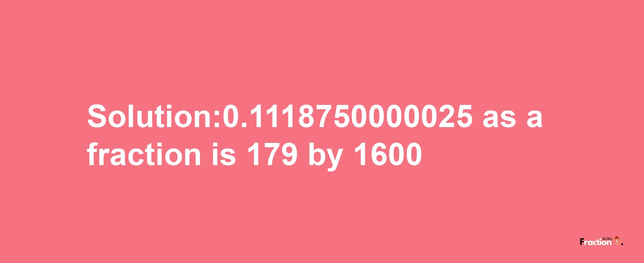 Solution:0.1118750000025 as a fraction is 179/1600