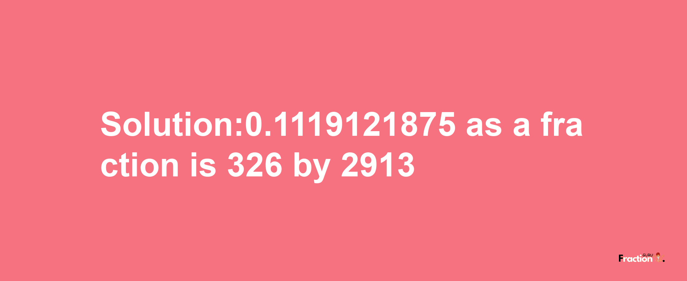 Solution:0.1119121875 as a fraction is 326/2913