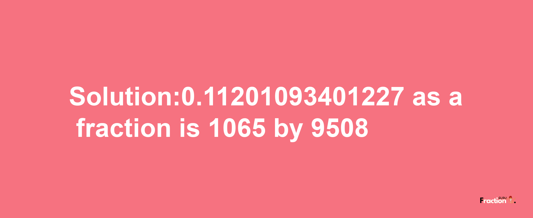 Solution:0.11201093401227 as a fraction is 1065/9508