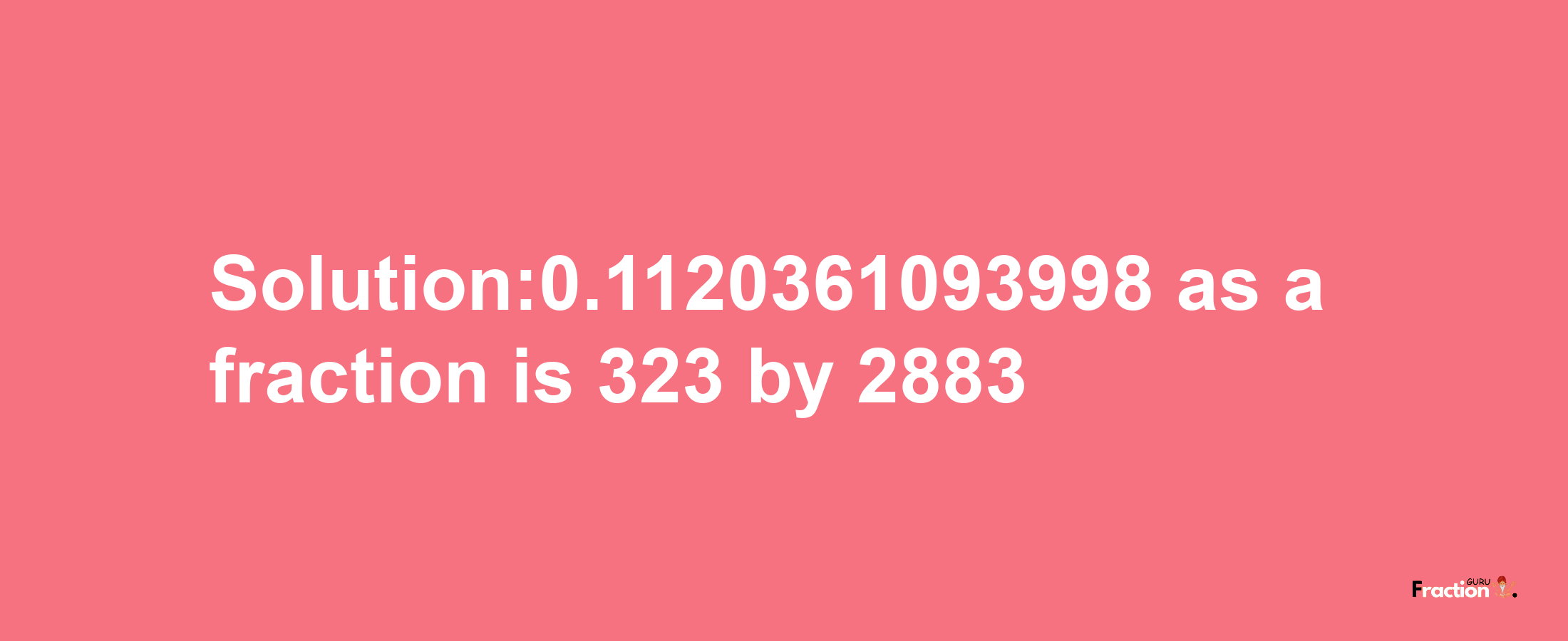 Solution:0.1120361093998 as a fraction is 323/2883