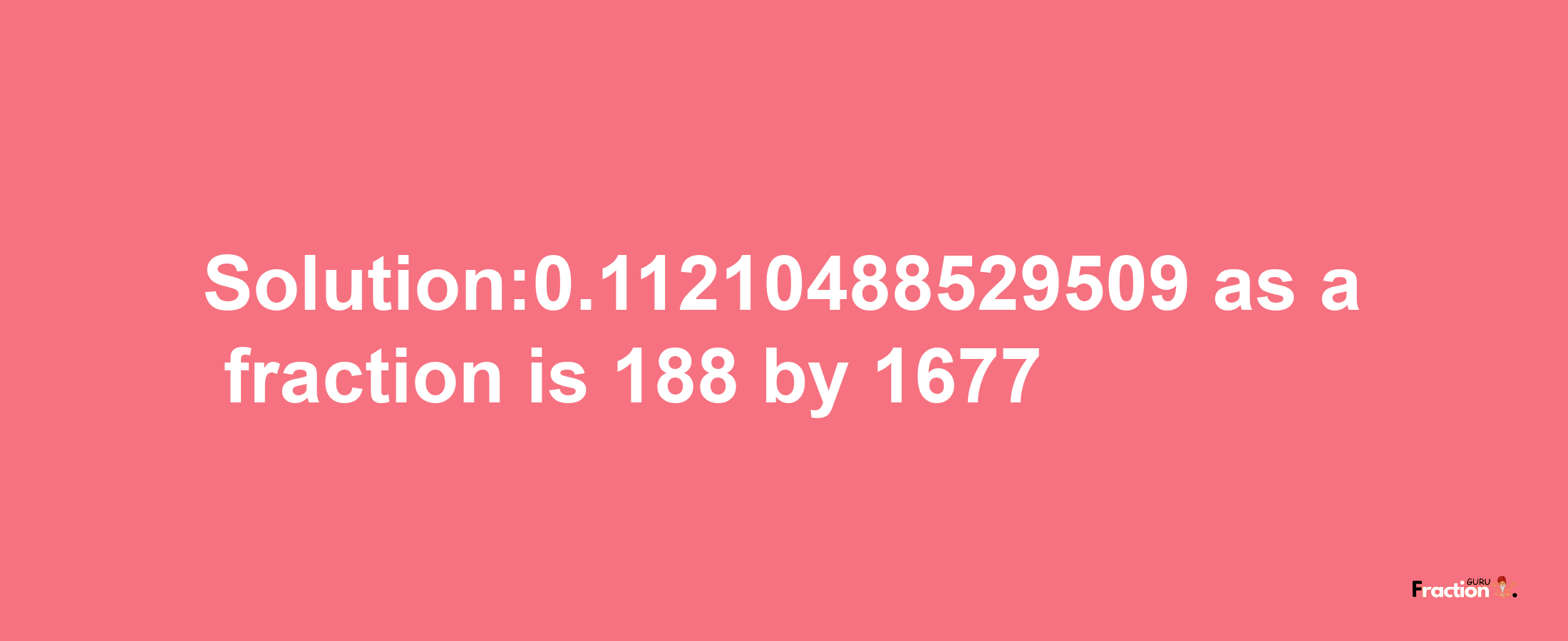 Solution:0.11210488529509 as a fraction is 188/1677