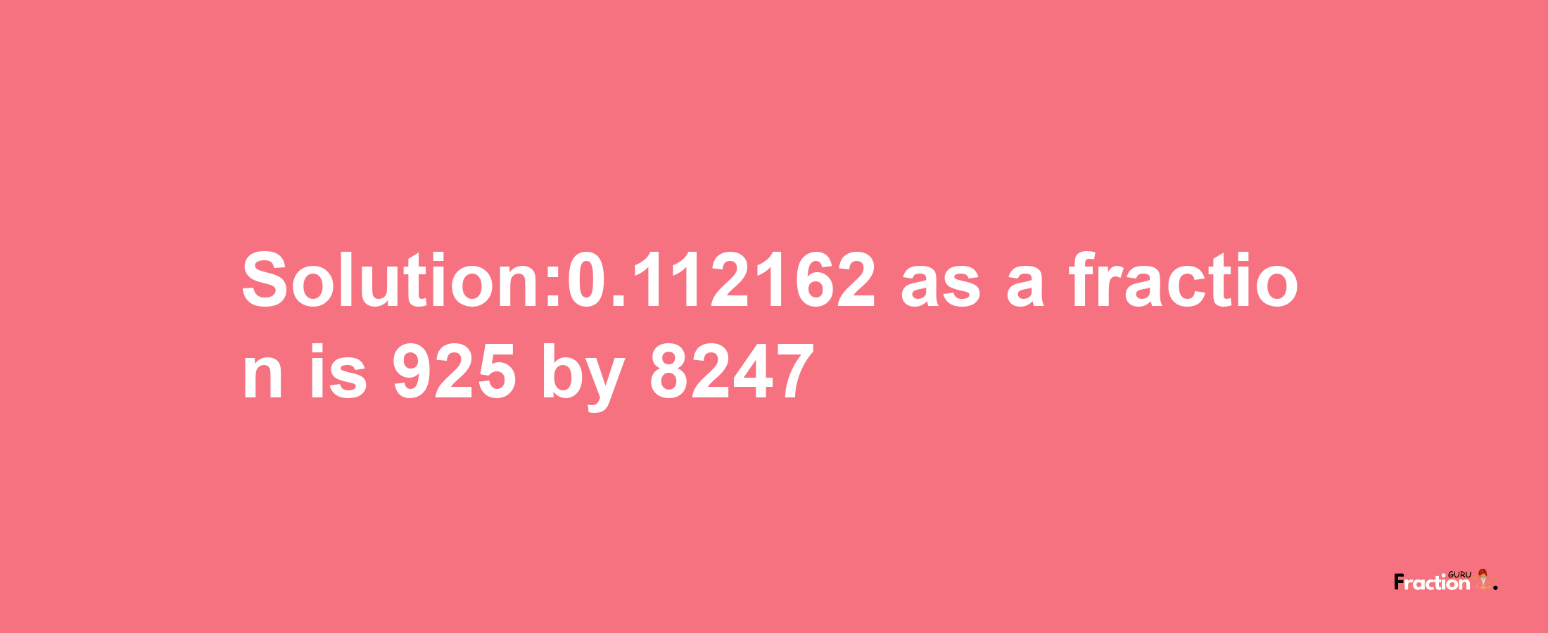 Solution:0.112162 as a fraction is 925/8247