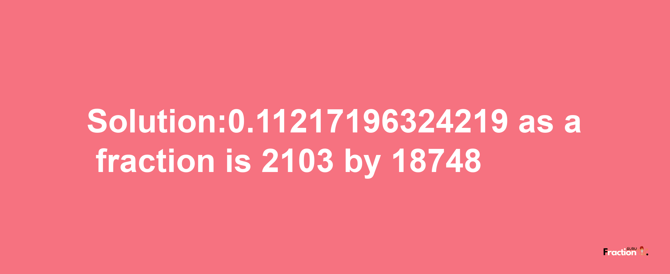 Solution:0.11217196324219 as a fraction is 2103/18748