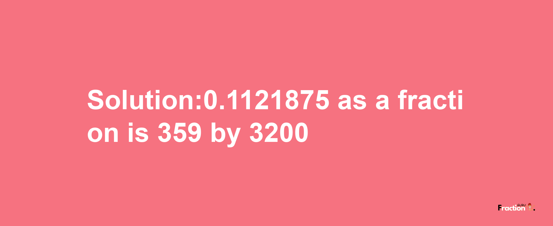 Solution:0.1121875 as a fraction is 359/3200