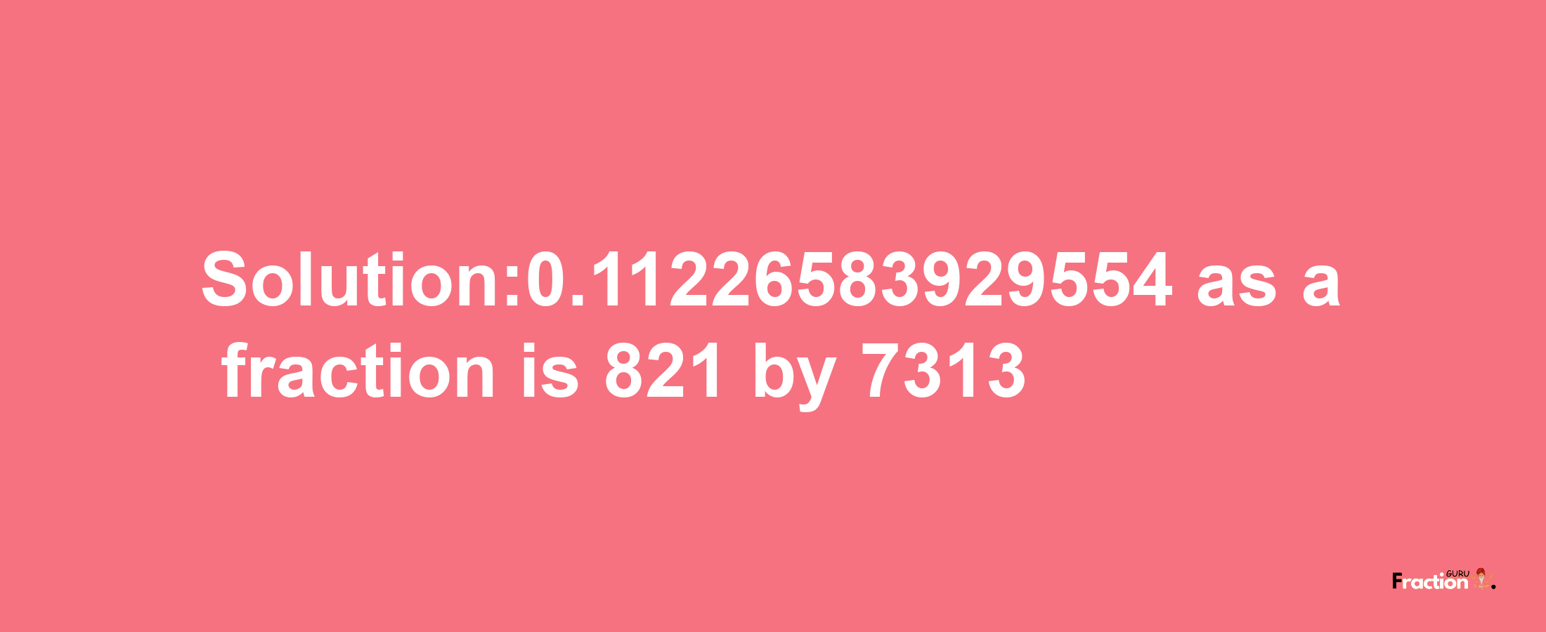 Solution:0.11226583929554 as a fraction is 821/7313