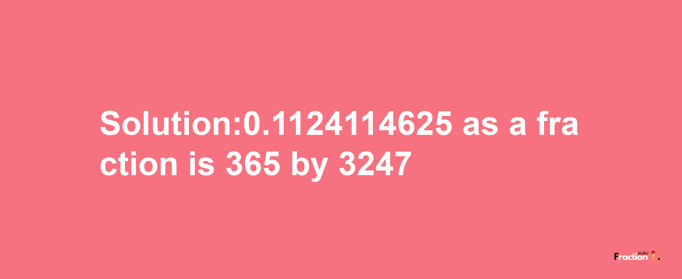 Solution:0.1124114625 as a fraction is 365/3247