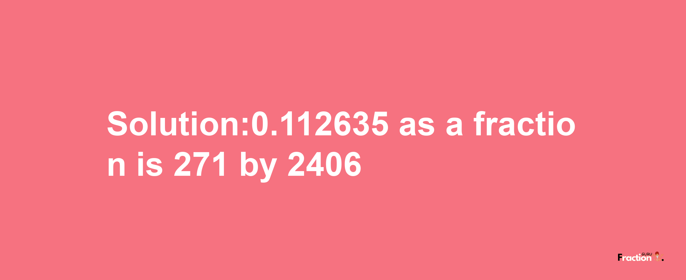 Solution:0.112635 as a fraction is 271/2406