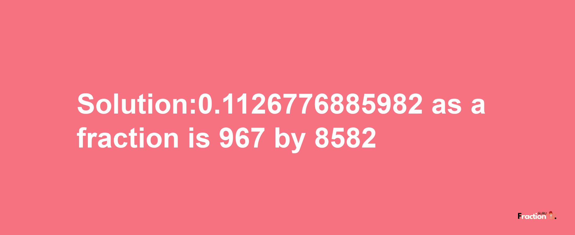 Solution:0.1126776885982 as a fraction is 967/8582