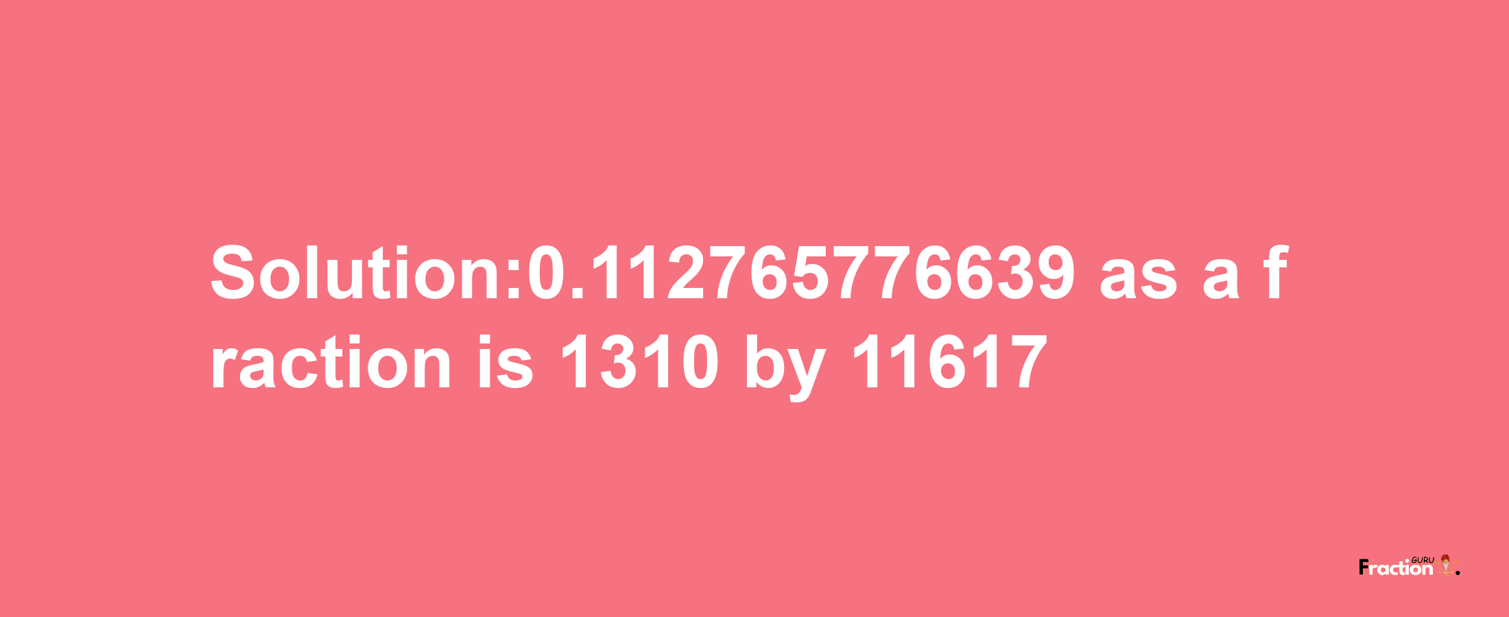 Solution:0.112765776639 as a fraction is 1310/11617