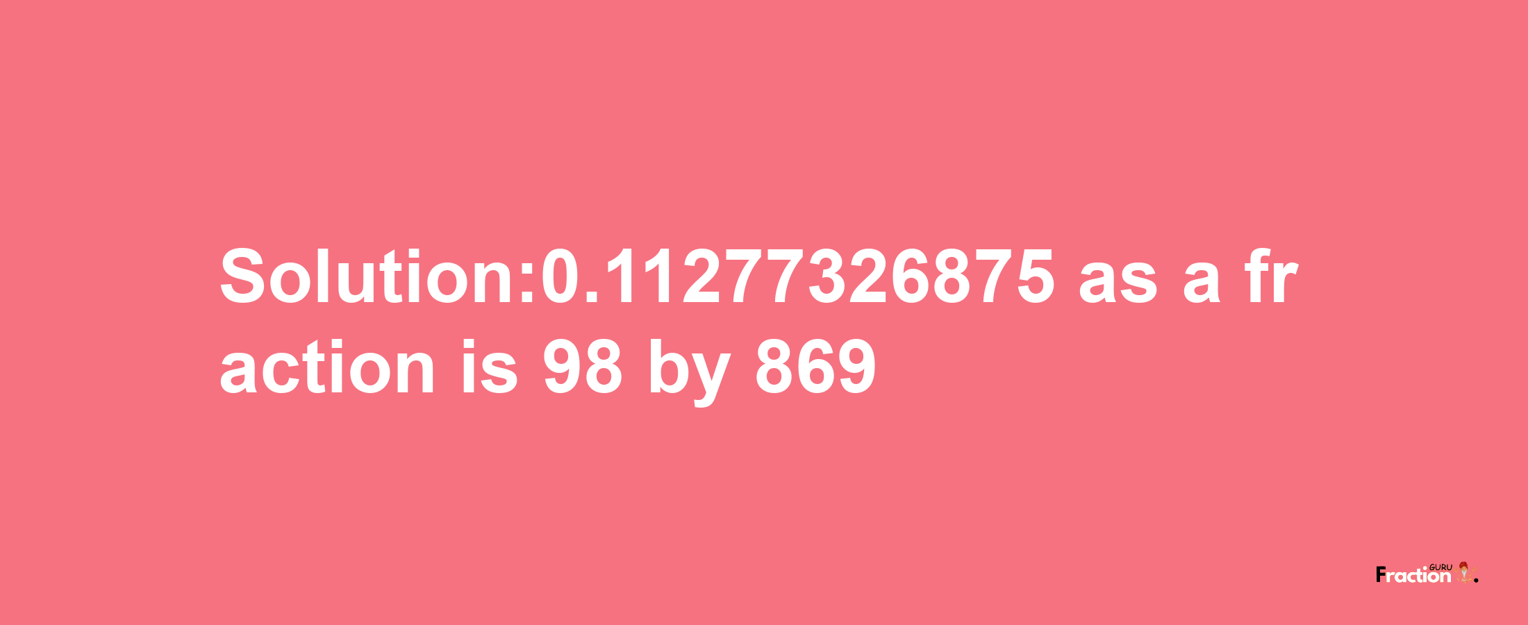 Solution:0.11277326875 as a fraction is 98/869