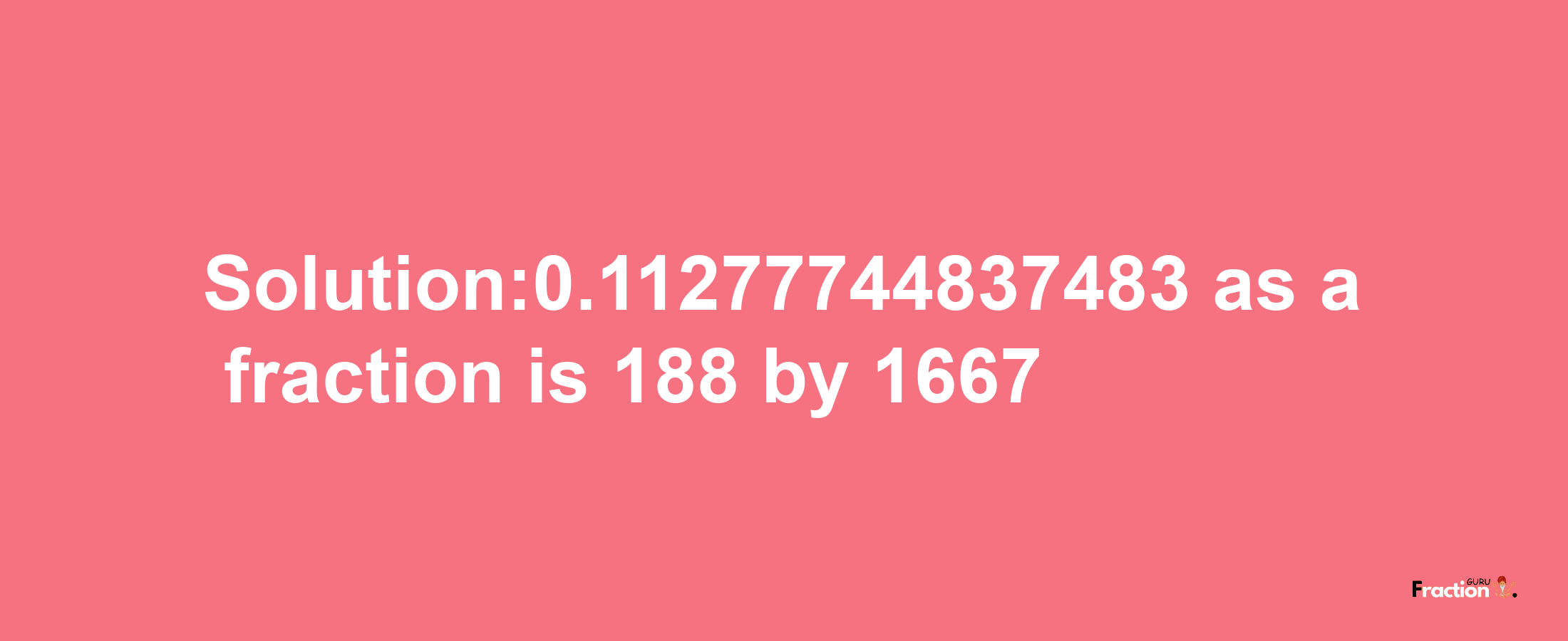 Solution:0.11277744837483 as a fraction is 188/1667