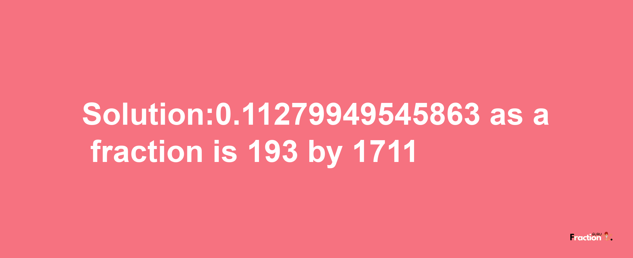 Solution:0.11279949545863 as a fraction is 193/1711