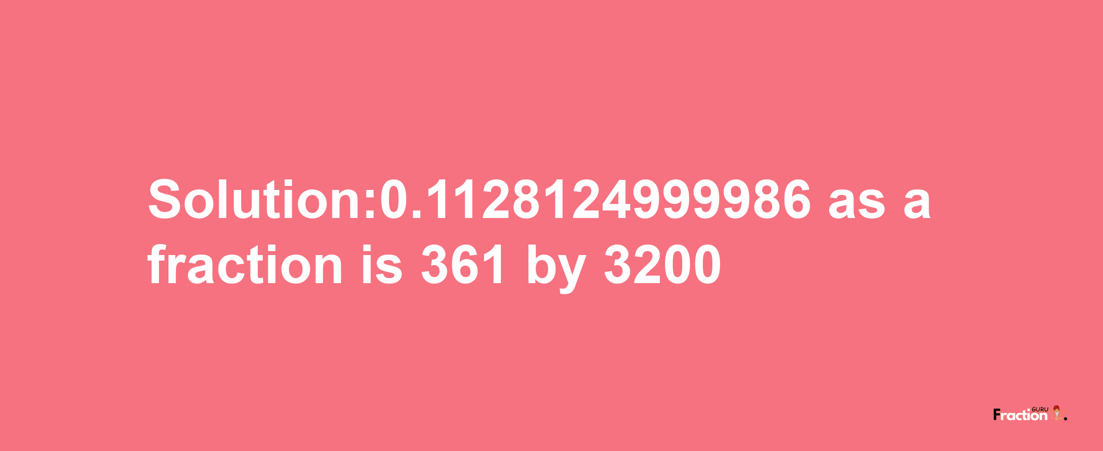 Solution:0.1128124999986 as a fraction is 361/3200