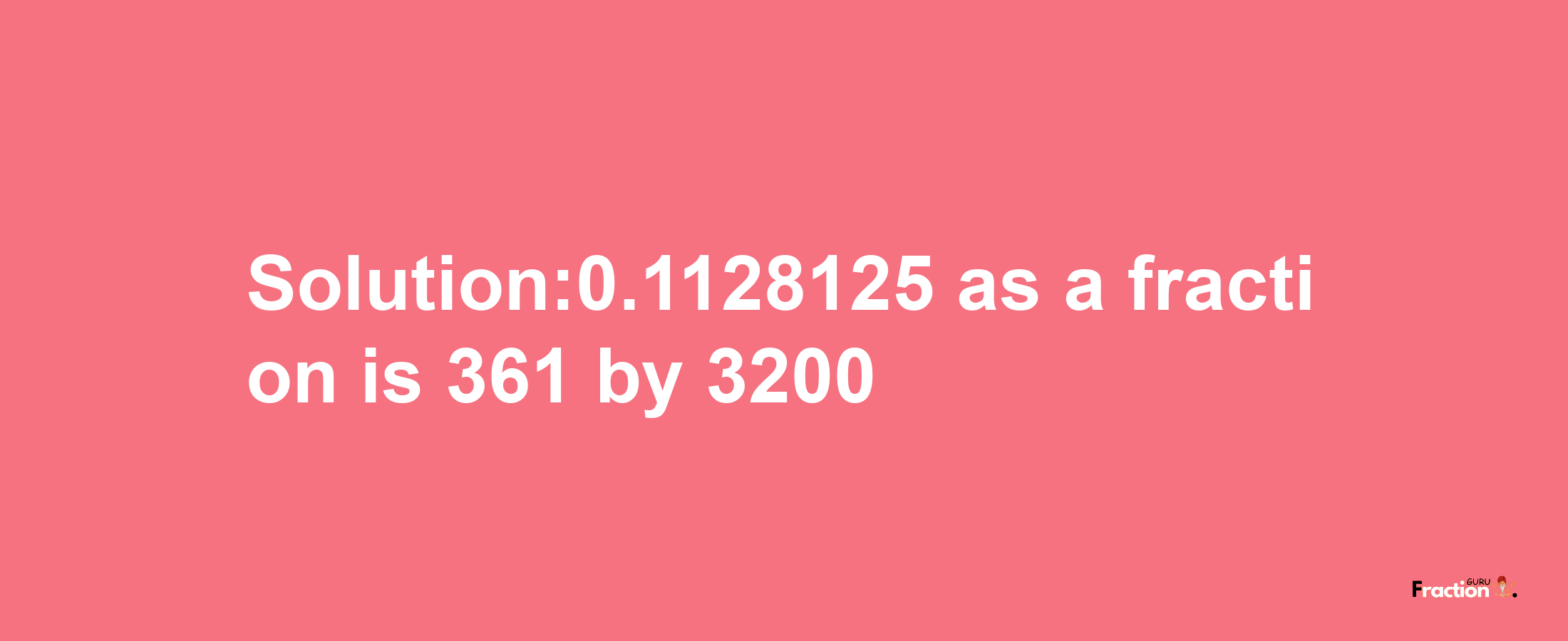 Solution:0.1128125 as a fraction is 361/3200