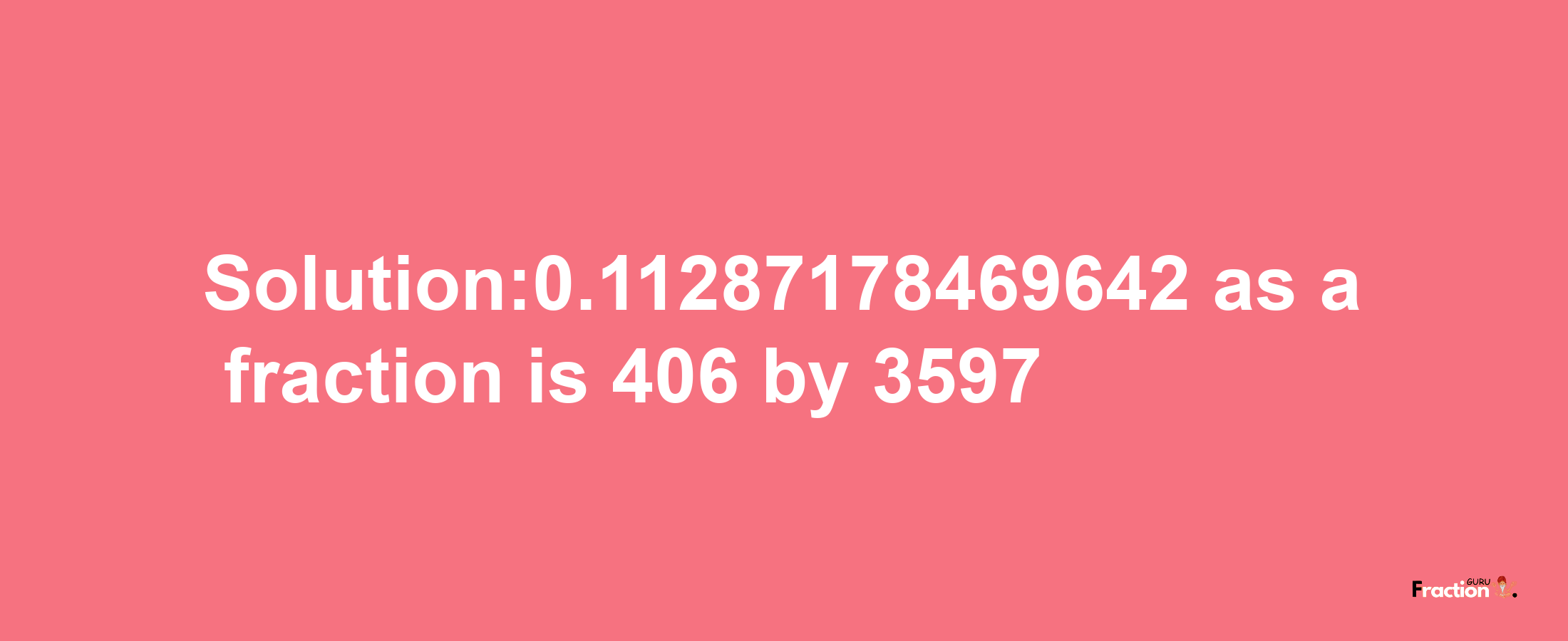 Solution:0.11287178469642 as a fraction is 406/3597