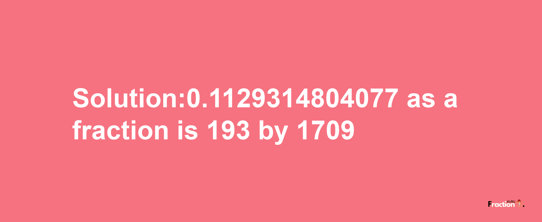 Solution:0.1129314804077 as a fraction is 193/1709