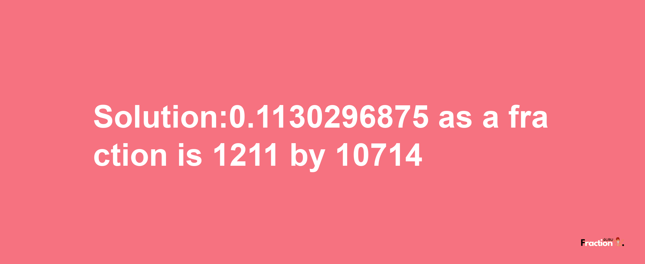 Solution:0.1130296875 as a fraction is 1211/10714