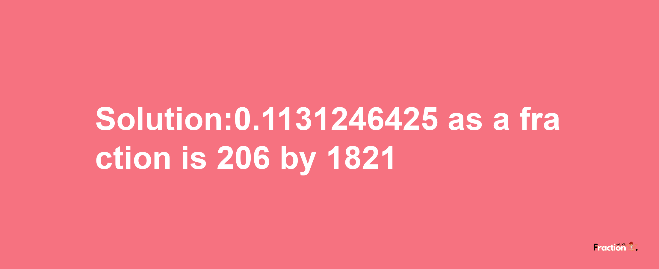 Solution:0.1131246425 as a fraction is 206/1821