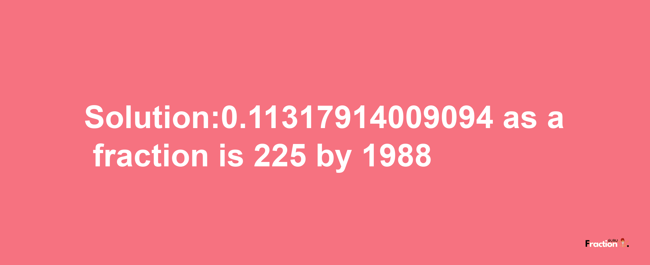 Solution:0.11317914009094 as a fraction is 225/1988