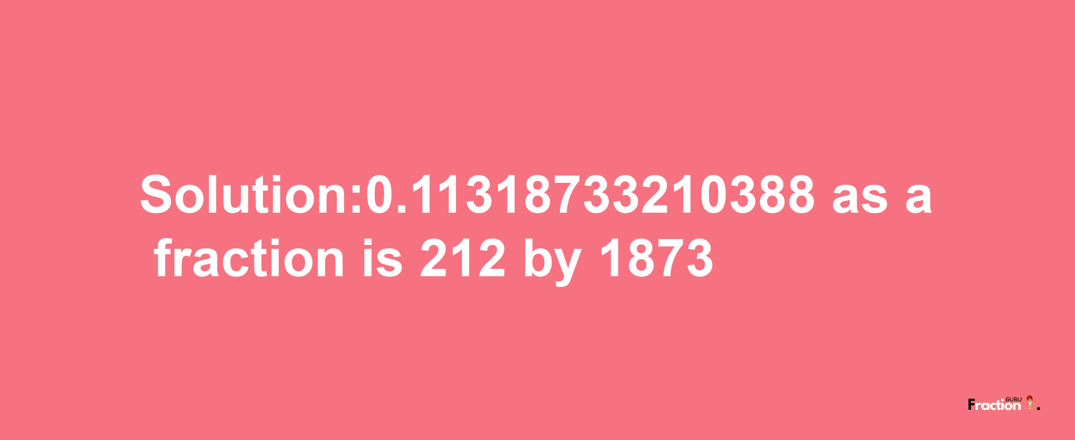 Solution:0.11318733210388 as a fraction is 212/1873