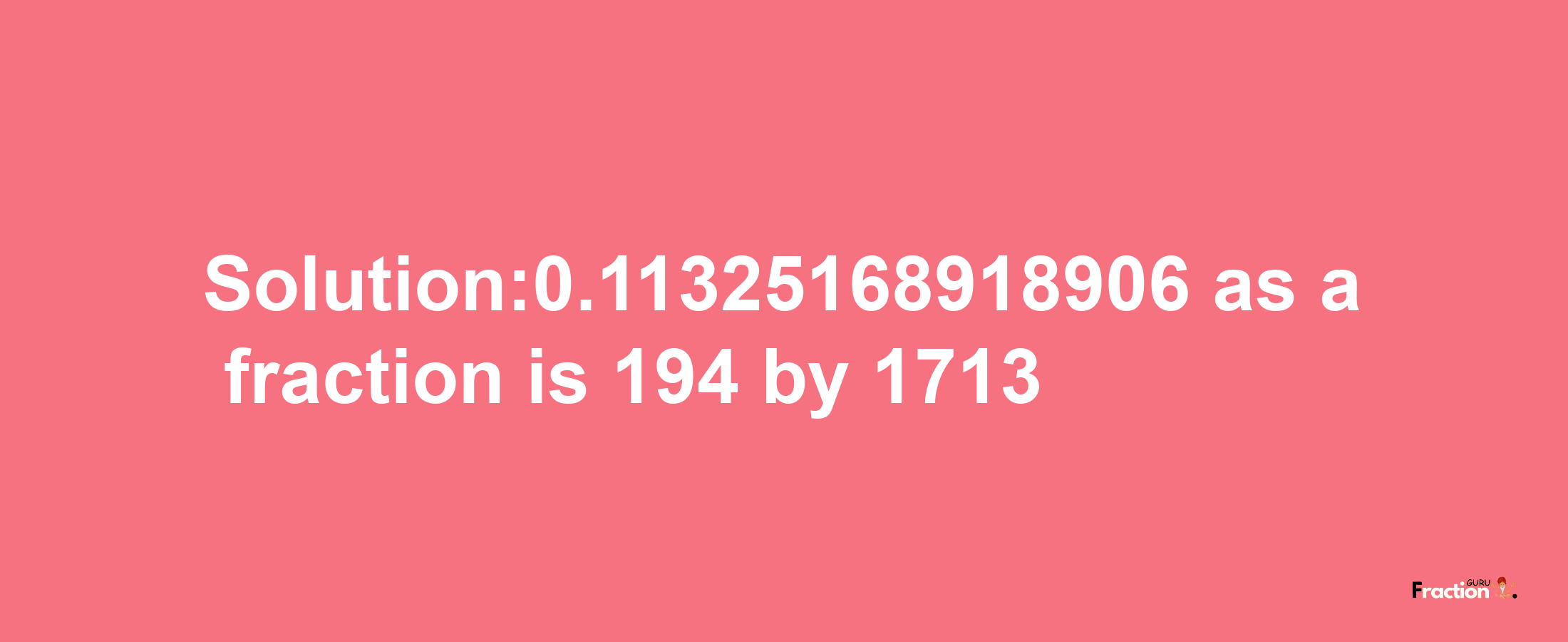 Solution:0.11325168918906 as a fraction is 194/1713