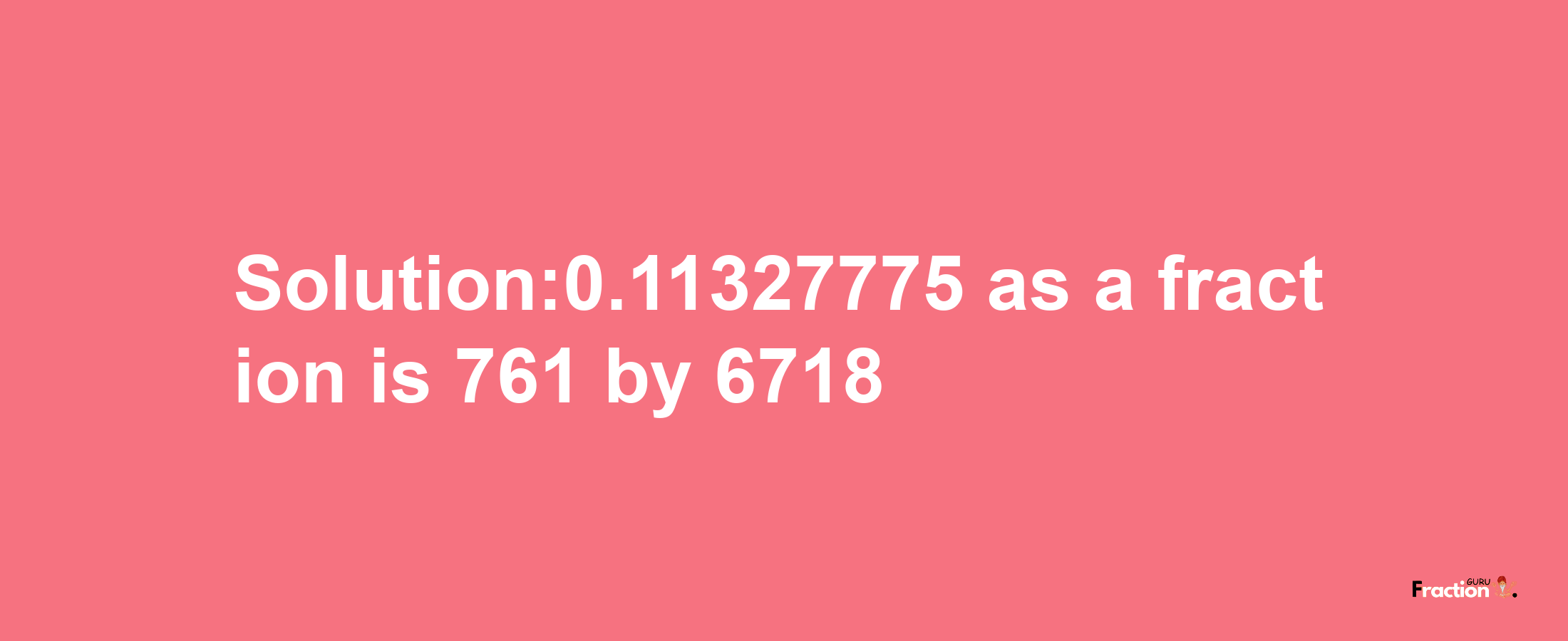 Solution:0.11327775 as a fraction is 761/6718