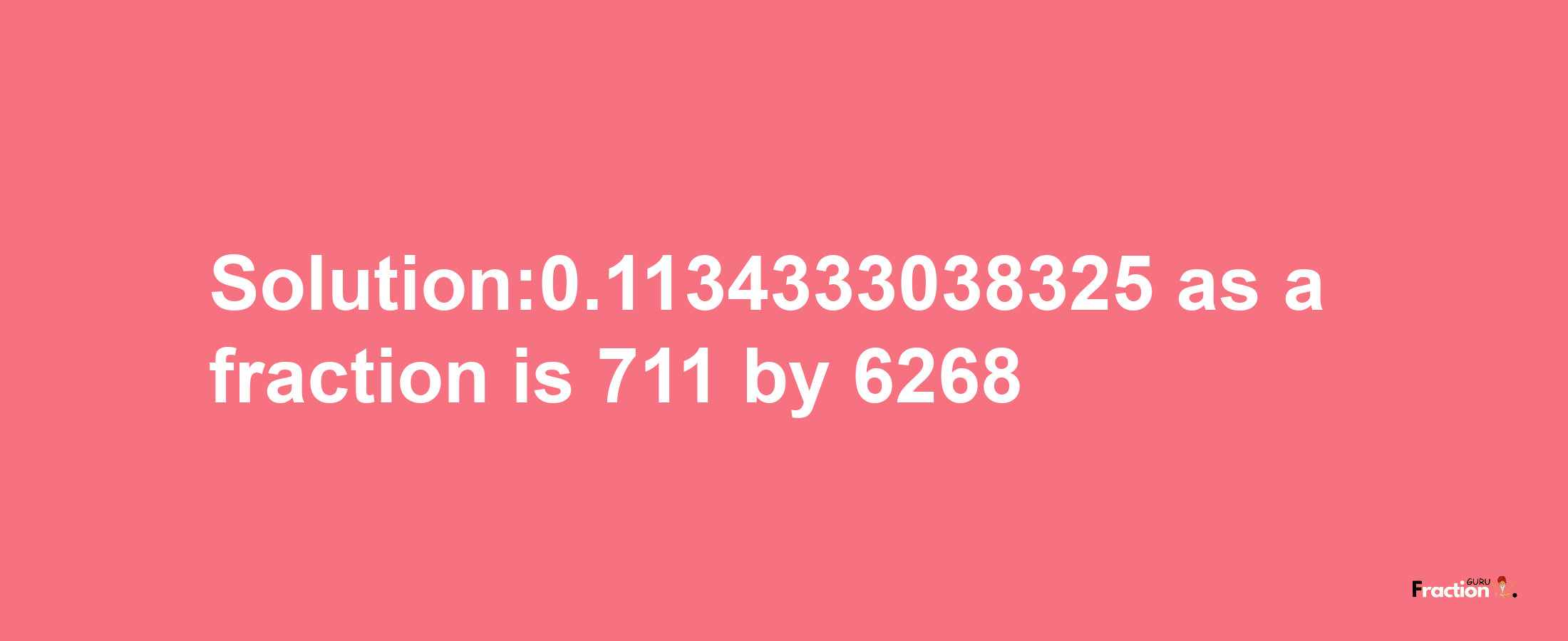 Solution:0.1134333038325 as a fraction is 711/6268