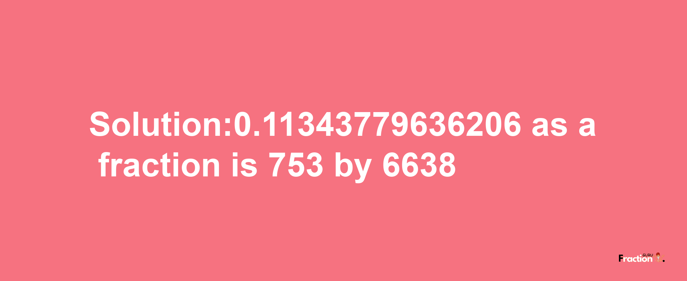 Solution:0.11343779636206 as a fraction is 753/6638