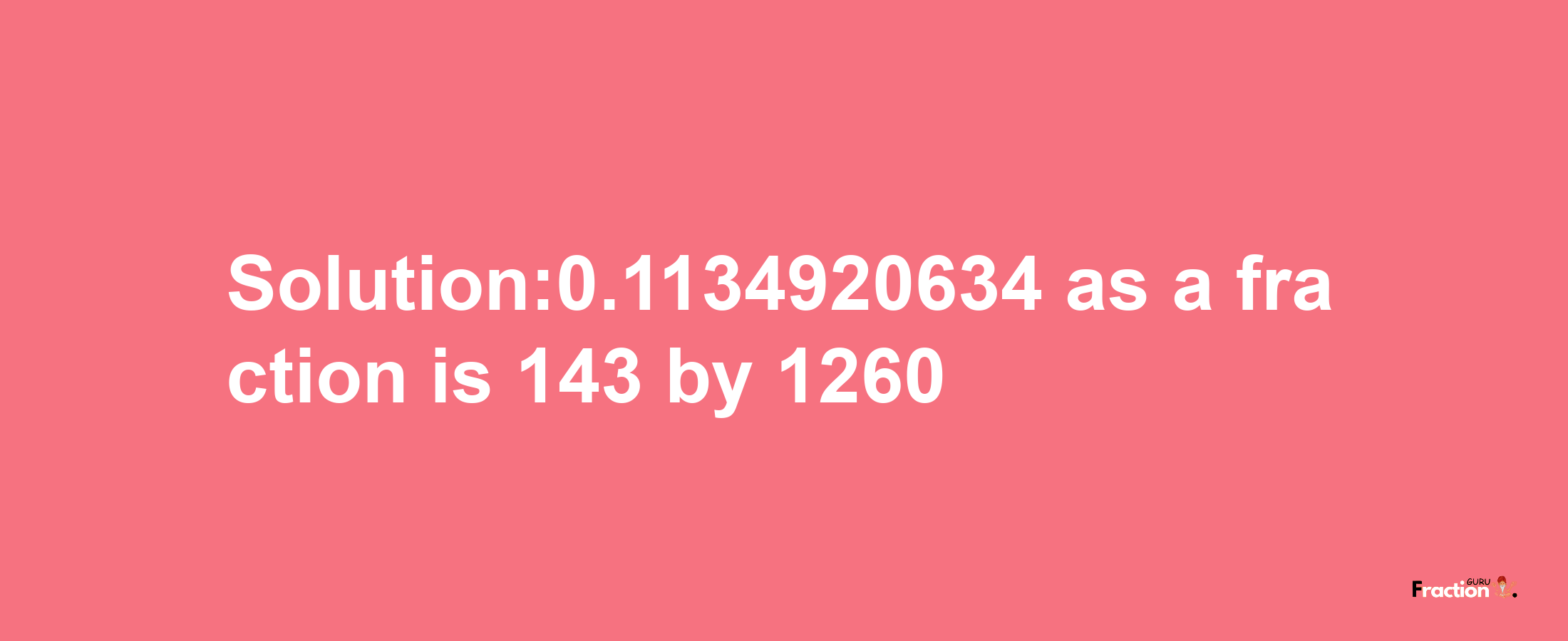 Solution:0.1134920634 as a fraction is 143/1260