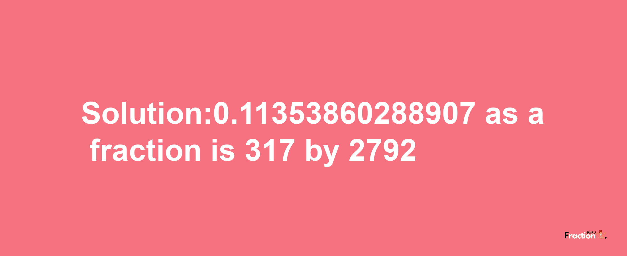 Solution:0.11353860288907 as a fraction is 317/2792